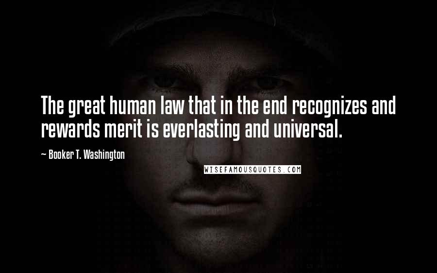 Booker T. Washington Quotes: The great human law that in the end recognizes and rewards merit is everlasting and universal.