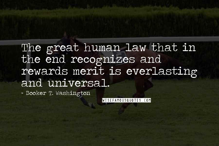 Booker T. Washington Quotes: The great human law that in the end recognizes and rewards merit is everlasting and universal.