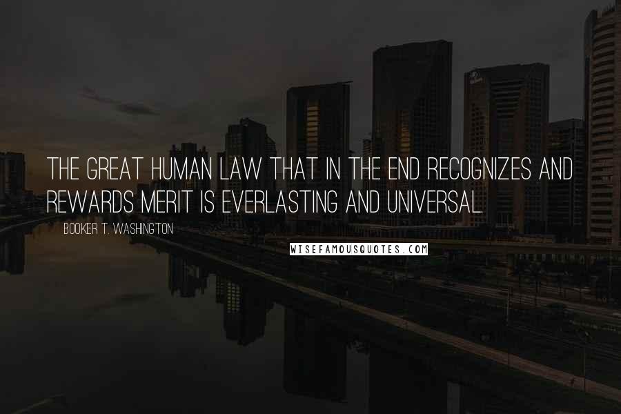 Booker T. Washington Quotes: The great human law that in the end recognizes and rewards merit is everlasting and universal.