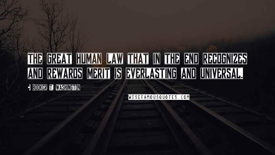 Booker T. Washington Quotes: The great human law that in the end recognizes and rewards merit is everlasting and universal.