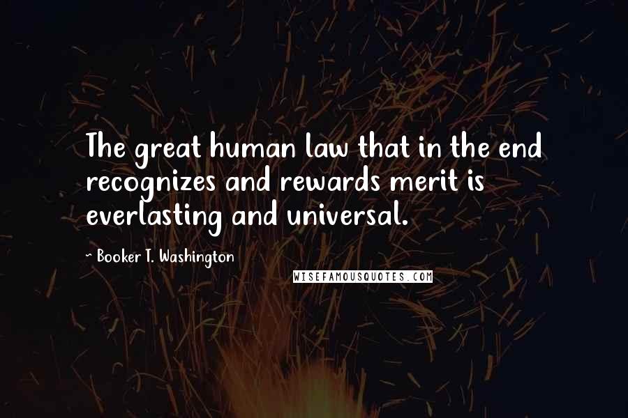 Booker T. Washington Quotes: The great human law that in the end recognizes and rewards merit is everlasting and universal.