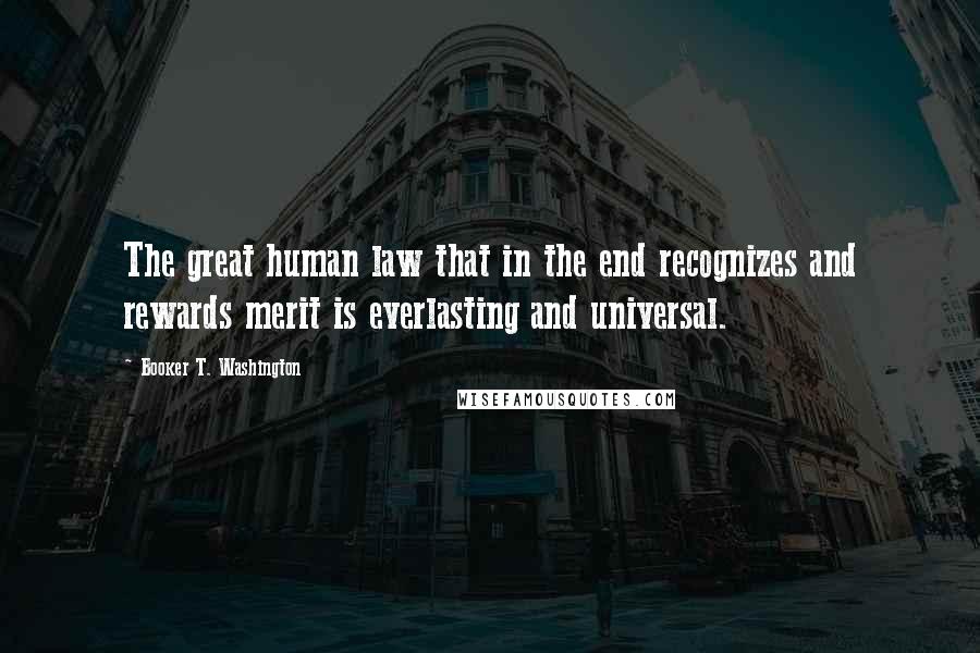 Booker T. Washington Quotes: The great human law that in the end recognizes and rewards merit is everlasting and universal.