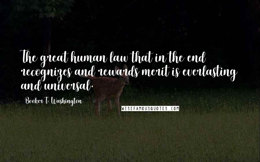 Booker T. Washington Quotes: The great human law that in the end recognizes and rewards merit is everlasting and universal.