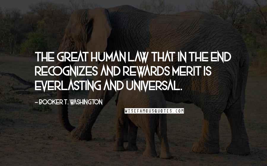 Booker T. Washington Quotes: The great human law that in the end recognizes and rewards merit is everlasting and universal.