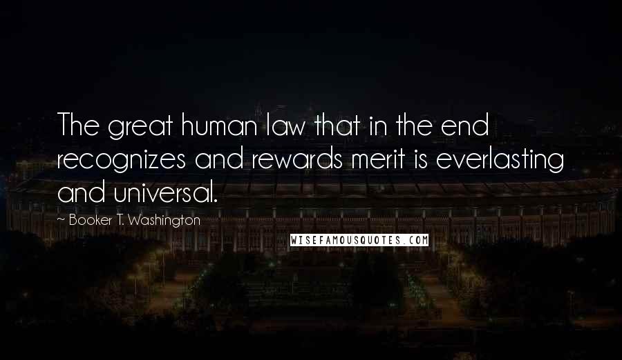 Booker T. Washington Quotes: The great human law that in the end recognizes and rewards merit is everlasting and universal.