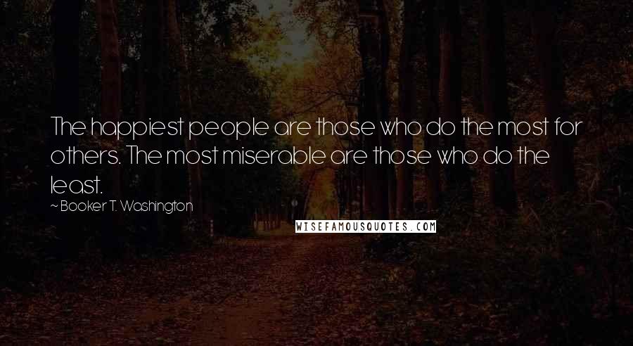 Booker T. Washington Quotes: The happiest people are those who do the most for others. The most miserable are those who do the least.