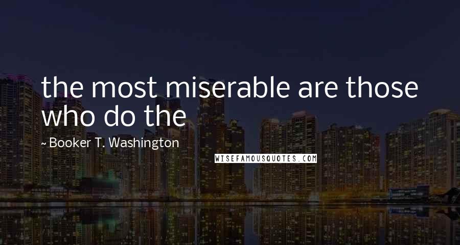 Booker T. Washington Quotes: the most miserable are those who do the