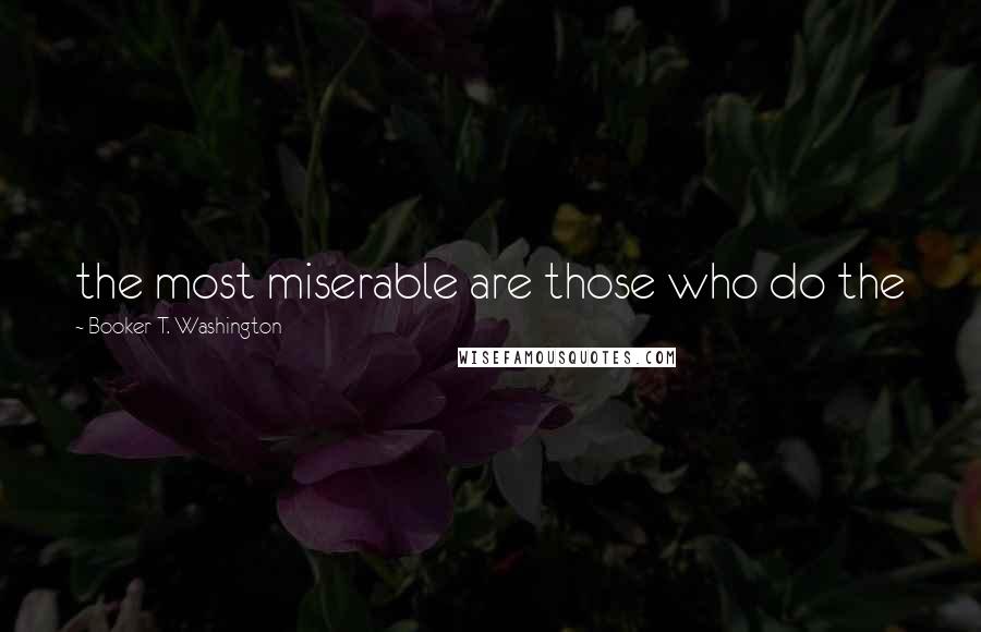 Booker T. Washington Quotes: the most miserable are those who do the