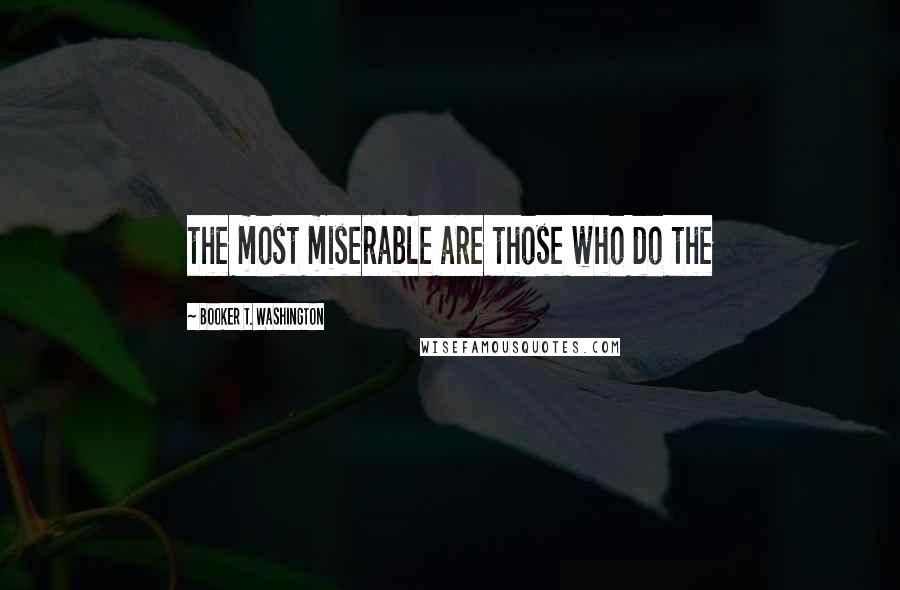 Booker T. Washington Quotes: the most miserable are those who do the