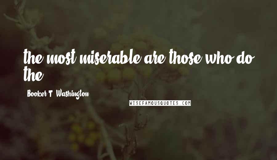 Booker T. Washington Quotes: the most miserable are those who do the