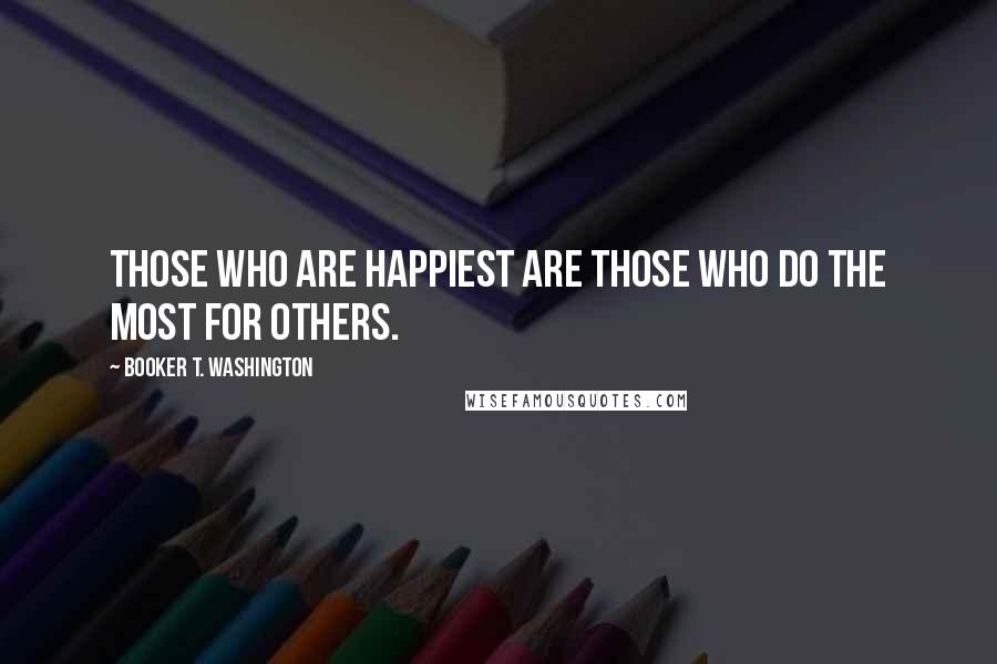 Booker T. Washington Quotes: Those who are happiest are those who do the most for others.