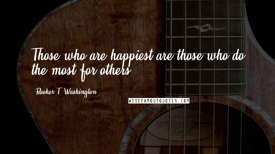 Booker T. Washington Quotes: Those who are happiest are those who do the most for others.