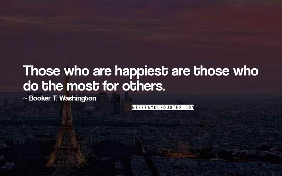 Booker T. Washington Quotes: Those who are happiest are those who do the most for others.