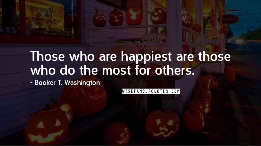 Booker T. Washington Quotes: Those who are happiest are those who do the most for others.