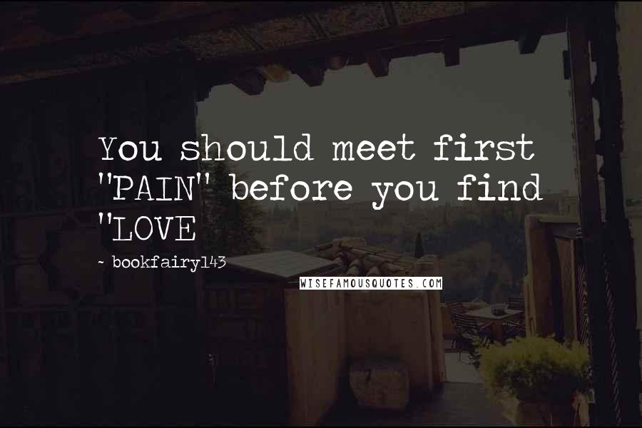 Bookfairy143 Quotes: You should meet first "PAIN" before you find "LOVE