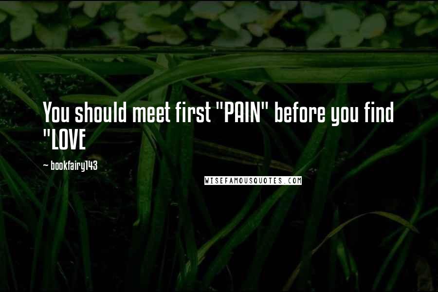 Bookfairy143 Quotes: You should meet first "PAIN" before you find "LOVE