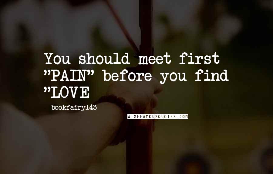 Bookfairy143 Quotes: You should meet first "PAIN" before you find "LOVE