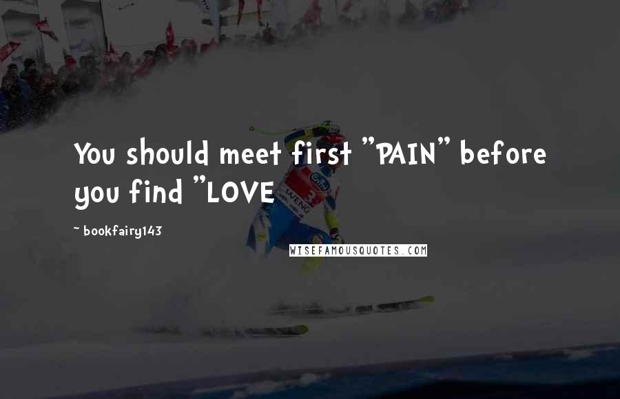 Bookfairy143 Quotes: You should meet first "PAIN" before you find "LOVE