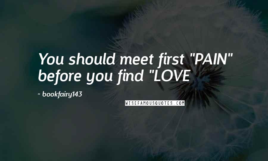 Bookfairy143 Quotes: You should meet first "PAIN" before you find "LOVE