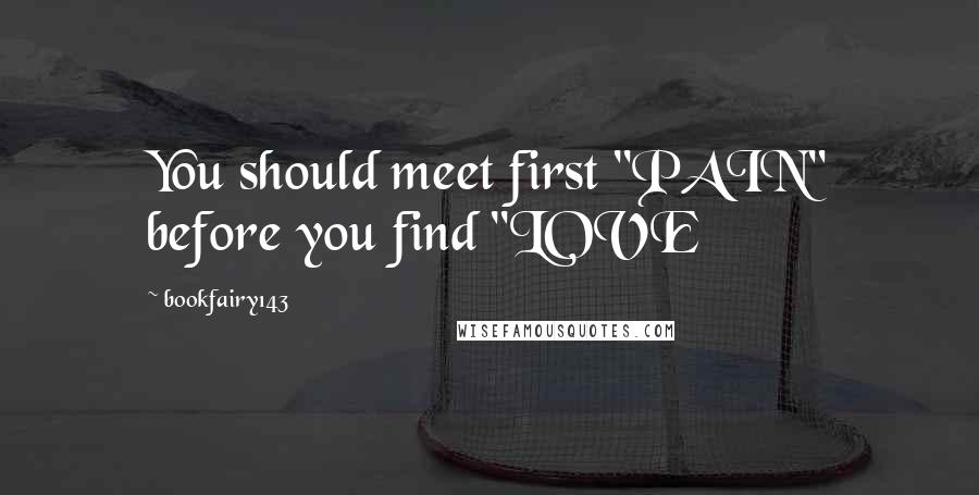 Bookfairy143 Quotes: You should meet first "PAIN" before you find "LOVE