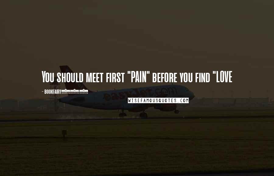 Bookfairy143 Quotes: You should meet first "PAIN" before you find "LOVE