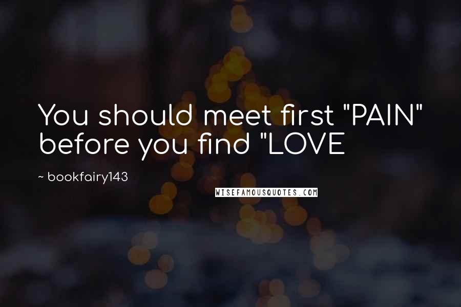 Bookfairy143 Quotes: You should meet first "PAIN" before you find "LOVE