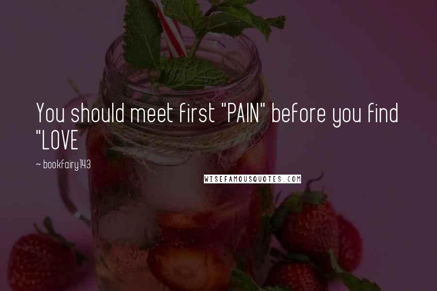 Bookfairy143 Quotes: You should meet first "PAIN" before you find "LOVE