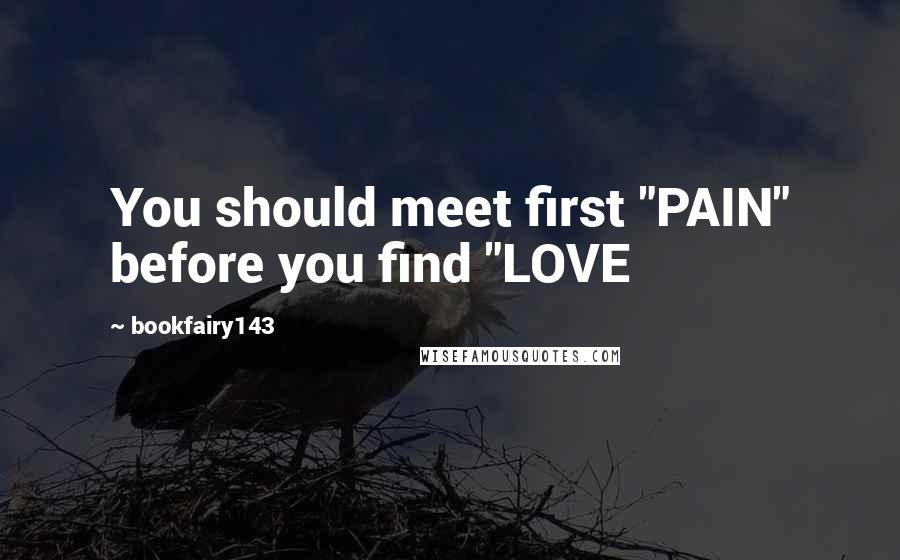 Bookfairy143 Quotes: You should meet first "PAIN" before you find "LOVE