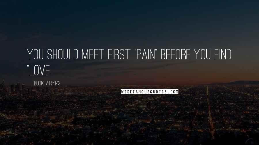 Bookfairy143 Quotes: You should meet first "PAIN" before you find "LOVE