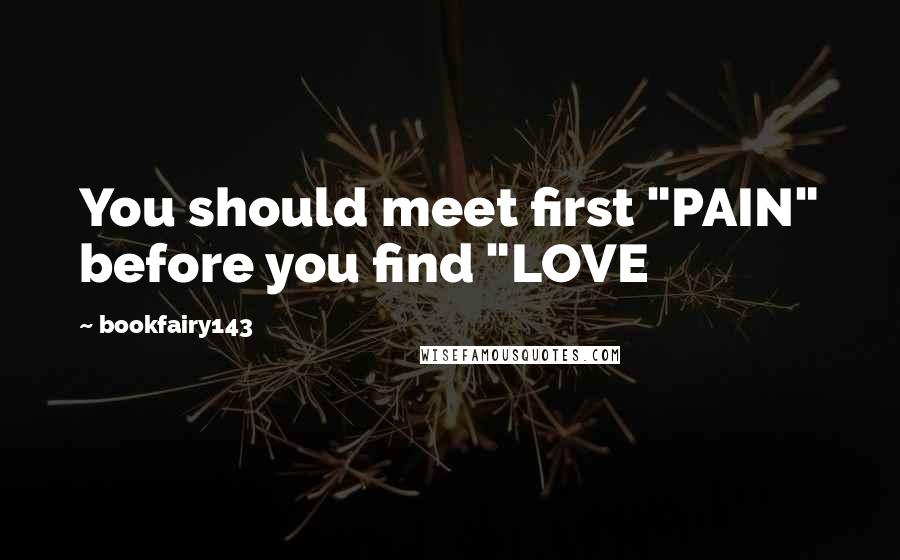 Bookfairy143 Quotes: You should meet first "PAIN" before you find "LOVE