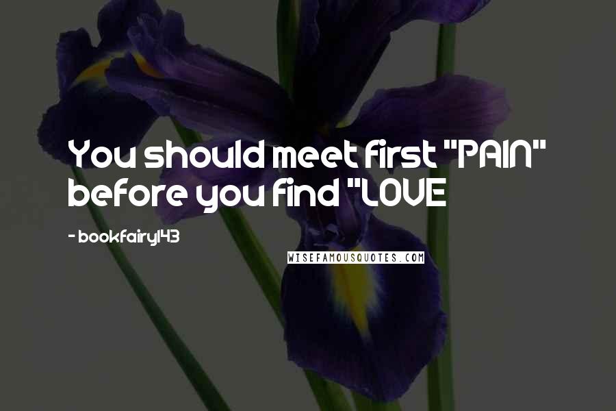 Bookfairy143 Quotes: You should meet first "PAIN" before you find "LOVE