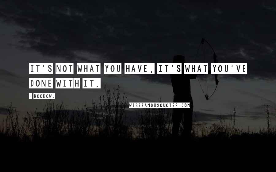 BookOwl Quotes: It's not what you have, it's what you've done with it.
