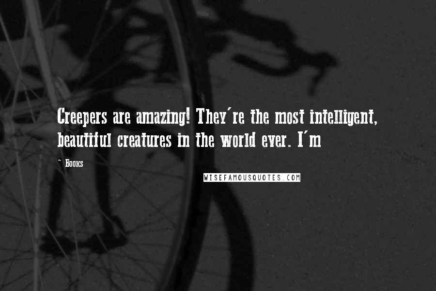Books Quotes: Creepers are amazing! They're the most intelligent, beautiful creatures in the world ever. I'm