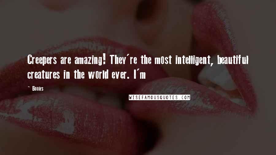 Books Quotes: Creepers are amazing! They're the most intelligent, beautiful creatures in the world ever. I'm