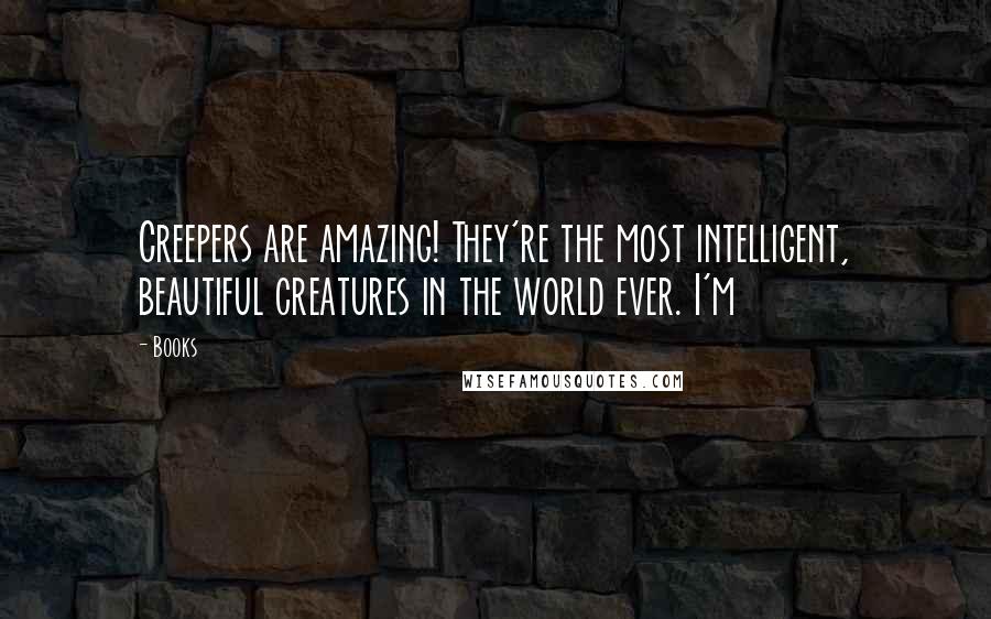 Books Quotes: Creepers are amazing! They're the most intelligent, beautiful creatures in the world ever. I'm