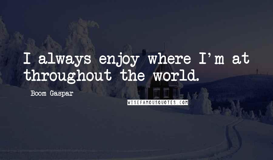 Boom Gaspar Quotes: I always enjoy where I'm at throughout the world.