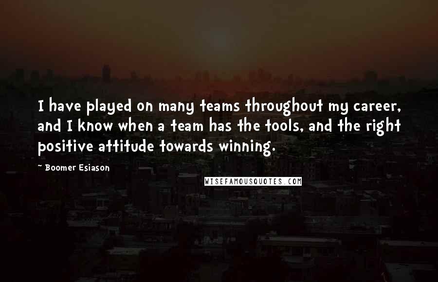 Boomer Esiason Quotes: I have played on many teams throughout my career, and I know when a team has the tools, and the right positive attitude towards winning.