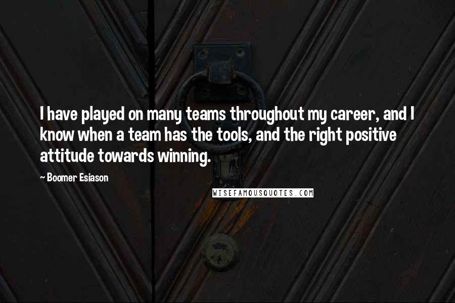 Boomer Esiason Quotes: I have played on many teams throughout my career, and I know when a team has the tools, and the right positive attitude towards winning.