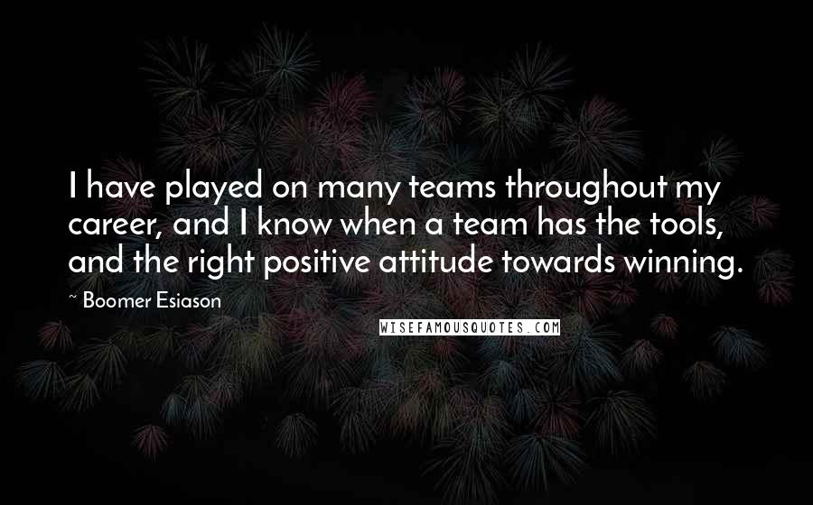 Boomer Esiason Quotes: I have played on many teams throughout my career, and I know when a team has the tools, and the right positive attitude towards winning.