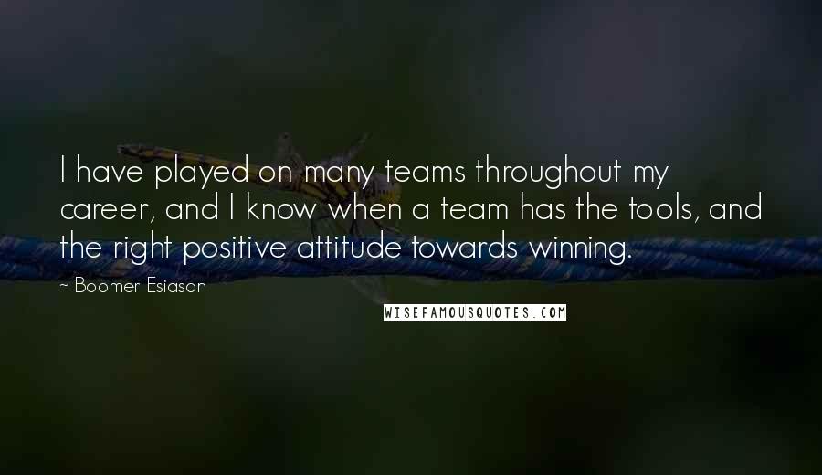 Boomer Esiason Quotes: I have played on many teams throughout my career, and I know when a team has the tools, and the right positive attitude towards winning.