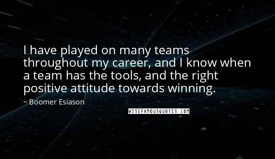 Boomer Esiason Quotes: I have played on many teams throughout my career, and I know when a team has the tools, and the right positive attitude towards winning.