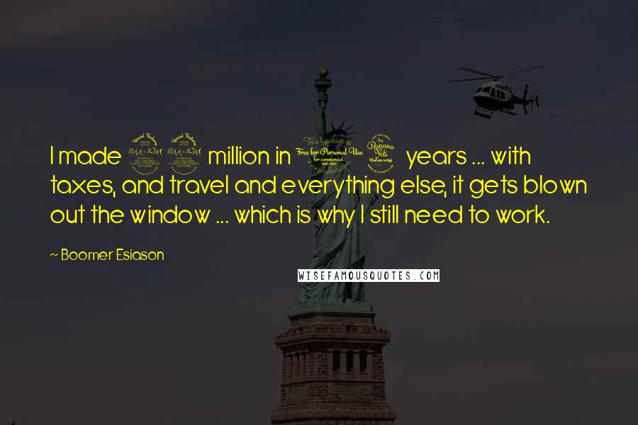 Boomer Esiason Quotes: I made 22 million in 14 years ... with taxes, and travel and everything else, it gets blown out the window ... which is why I still need to work.