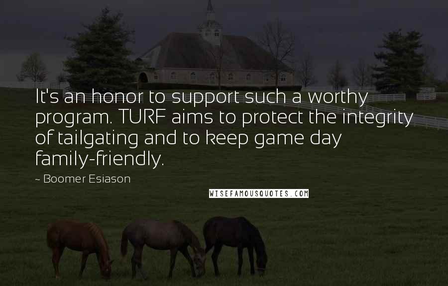 Boomer Esiason Quotes: It's an honor to support such a worthy program. TURF aims to protect the integrity of tailgating and to keep game day family-friendly.