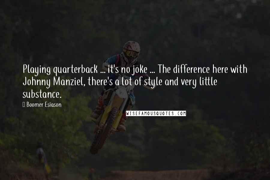 Boomer Esiason Quotes: Playing quarterback ... it's no joke ... The difference here with Johnny Manziel, there's a lot of style and very little substance.
