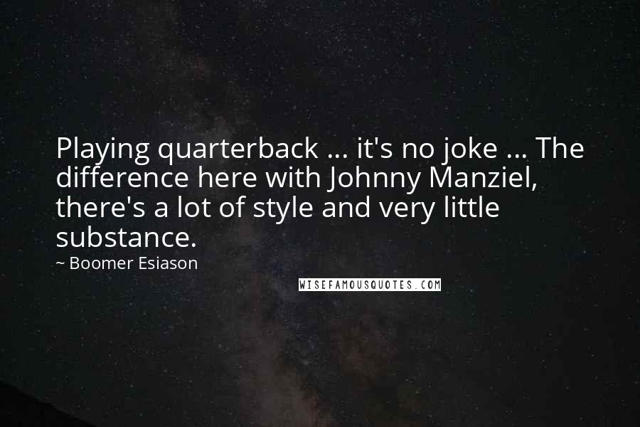 Boomer Esiason Quotes: Playing quarterback ... it's no joke ... The difference here with Johnny Manziel, there's a lot of style and very little substance.