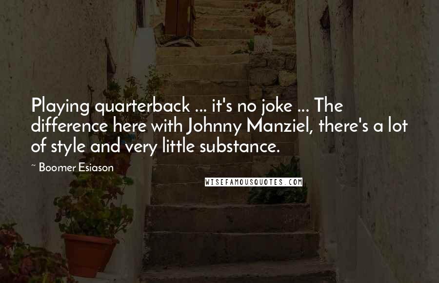 Boomer Esiason Quotes: Playing quarterback ... it's no joke ... The difference here with Johnny Manziel, there's a lot of style and very little substance.