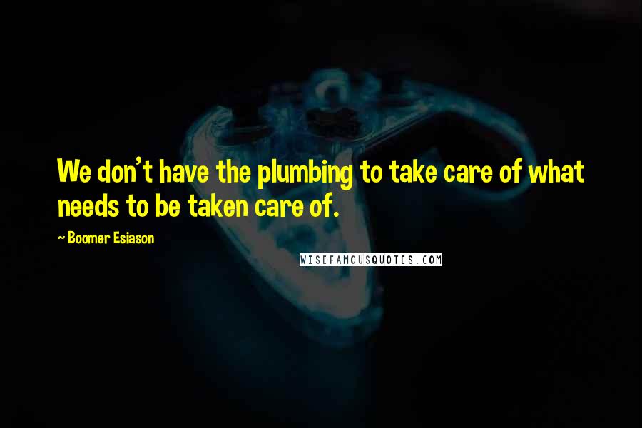 Boomer Esiason Quotes: We don't have the plumbing to take care of what needs to be taken care of.