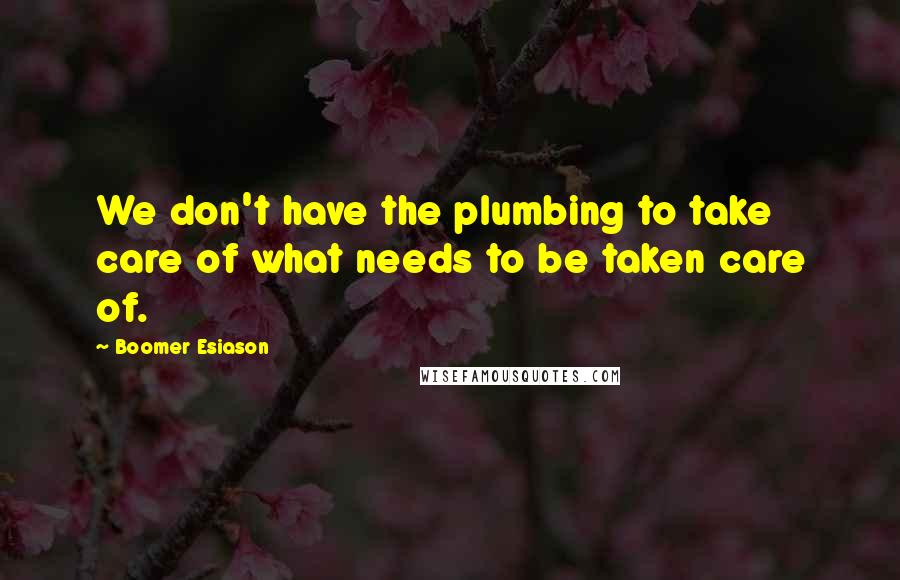 Boomer Esiason Quotes: We don't have the plumbing to take care of what needs to be taken care of.
