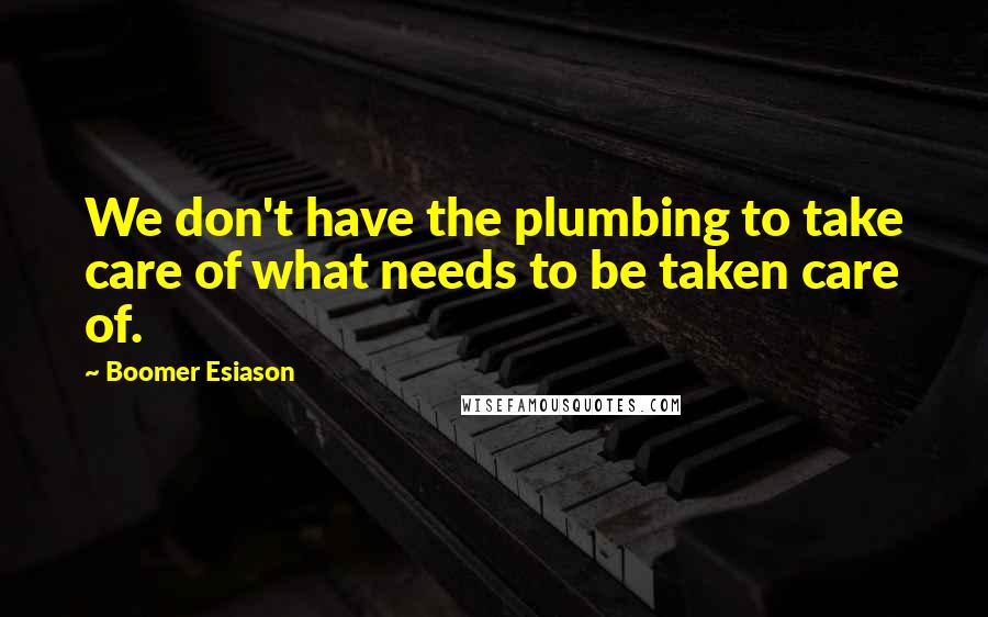Boomer Esiason Quotes: We don't have the plumbing to take care of what needs to be taken care of.