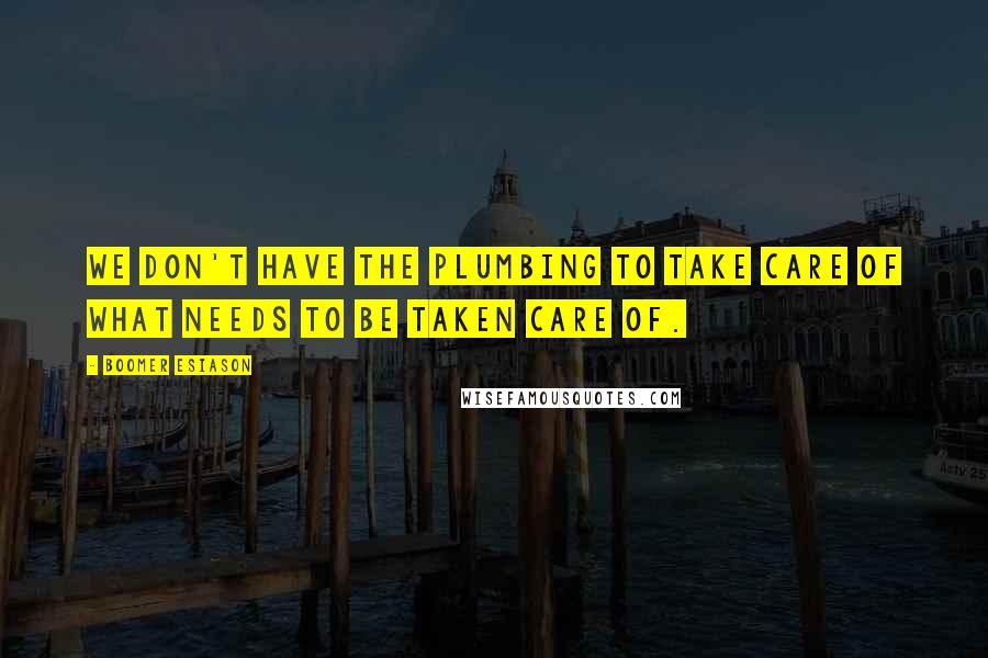 Boomer Esiason Quotes: We don't have the plumbing to take care of what needs to be taken care of.